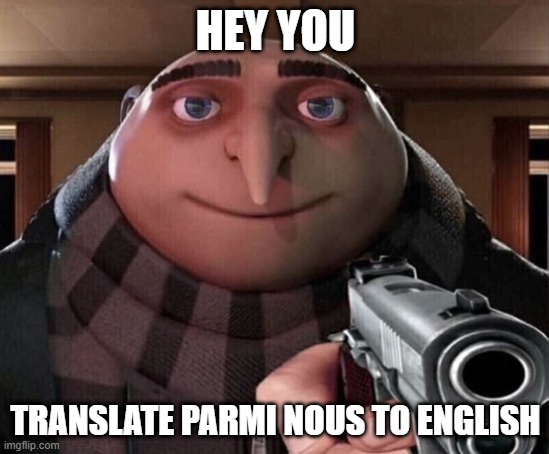Do it | HEY YOU; TRANSLATE PARMI NOUS TO ENGLISH | image tagged in gru gun | made w/ Imgflip meme maker