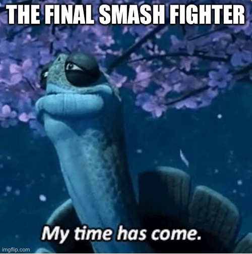 E | THE FINAL SMASH FIGHTER | image tagged in my time has come | made w/ Imgflip meme maker