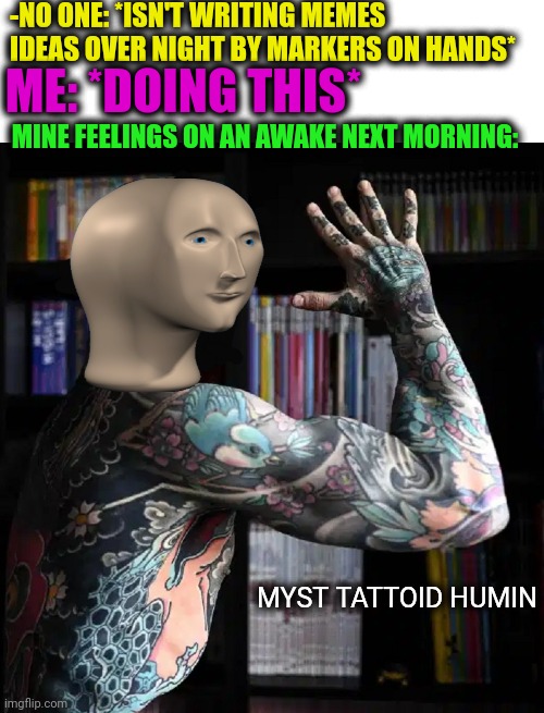 -Whole body in notes. |  -NO ONE: *ISN'T WRITING MEMES IDEAS OVER NIGHT BY MARKERS ON HANDS*; ME: *DOING THIS*; MINE FEELINGS ON AN AWAKE NEXT MORNING:; MYST TATTOID HUMIN | image tagged in imgflip humor,imgflip users,draw 25,making memes,goodnight,great idea | made w/ Imgflip meme maker
