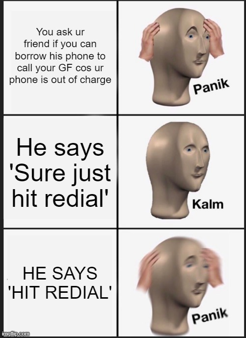 sus friend | You ask ur friend if you can borrow his phone to call your GF cos ur phone is out of charge; He says 'Sure just hit redial'; HE SAYS 'HIT REDIAL' | image tagged in memes,panik kalm panik | made w/ Imgflip meme maker