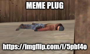 dead | MEME PLUG; https://imgflip.com/i/5pbf4o | image tagged in dead | made w/ Imgflip meme maker