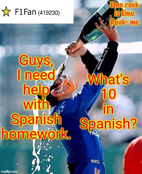 F1Fan Announcement template V6 | Guys, I need help with Spanish homework. What's 10 in Spanish? | image tagged in f1fan announcement template v6 | made w/ Imgflip meme maker