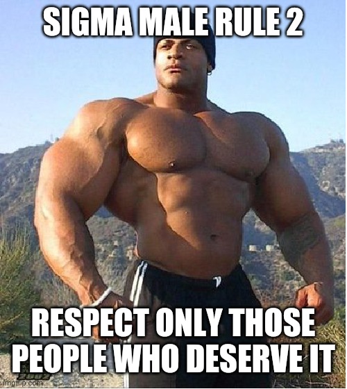 Sigma male rule 2 |  SIGMA MALE RULE 2; RESPECT ONLY THOSE PEOPLE WHO DESERVE IT | image tagged in buff guy | made w/ Imgflip meme maker