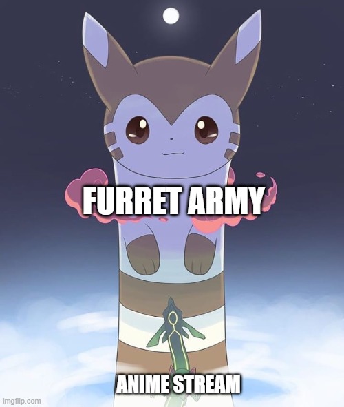 its peace or invasion of cute furrets we dont want war | FURRET ARMY; ANIME STREAM | image tagged in giant furret,anime | made w/ Imgflip meme maker