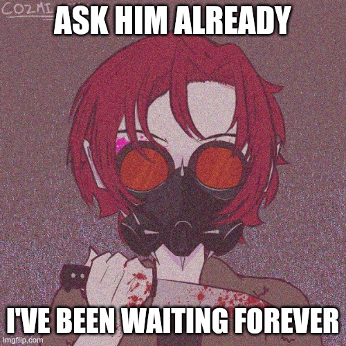 Please just send questions for Neo | ASK HIM ALREADY; I'VE BEEN WAITING FOREVER | made w/ Imgflip meme maker