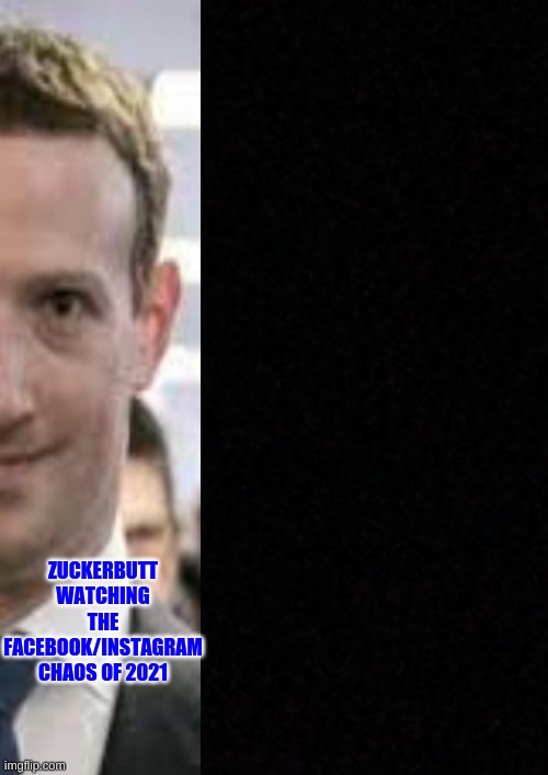 Blank  | ZUCKERBUTT WATCHING THE FACEBOOK/INSTAGRAM CHAOS OF 2021 | image tagged in blank,facebook outage | made w/ Imgflip meme maker