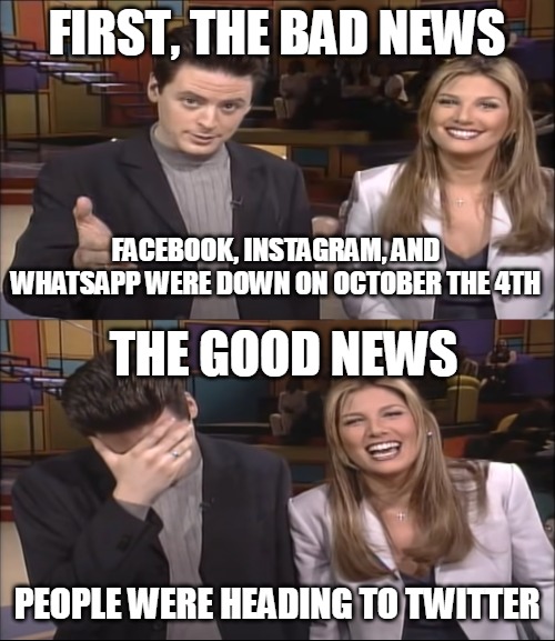 Bad News, Good News | FACEBOOK, INSTAGRAM, AND WHATSAPP WERE DOWN ON OCTOBER THE 4TH; PEOPLE WERE HEADING TO TWITTER | image tagged in bad news good news,meme,memes,facebook,twitter,instagram | made w/ Imgflip meme maker