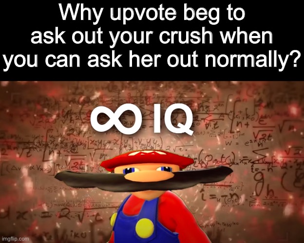 Infinite IQ Mario | Why upvote beg to ask out your crush when you can ask her out normally? | image tagged in infinite iq mario | made w/ Imgflip meme maker