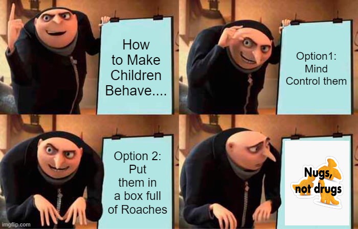 How To Make Children Behave | How to Make Children Behave.... Option1:
Mind Control them; Option 2:
Put them in a box full of Roaches | image tagged in memes,gru's plan | made w/ Imgflip meme maker