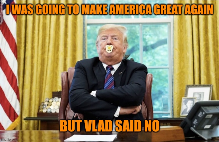 Russia Russia Russia | I WAS GOING TO MAKE AMERICA GREAT AGAIN; BUT VLAD SAID NO | image tagged in baby trump | made w/ Imgflip meme maker