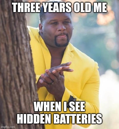 Rubbing hands | THREE YEARS OLD ME; WHEN I SEE HIDDEN BATTERIES | image tagged in rubbing hands | made w/ Imgflip meme maker