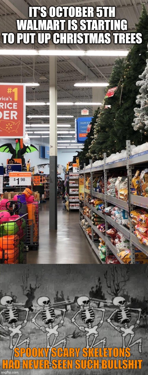 THIS IS REALLY HAPPENING! |  IT'S OCTOBER 5TH
WALMART IS STARTING TO PUT UP CHRISTMAS TREES; SPOOKY SCARY SKELETONS HAD NEVER SEEN SUCH BULLSHIT | image tagged in spooky scary skeletons,walmart,fail,spooktober,october,christmas tree | made w/ Imgflip meme maker