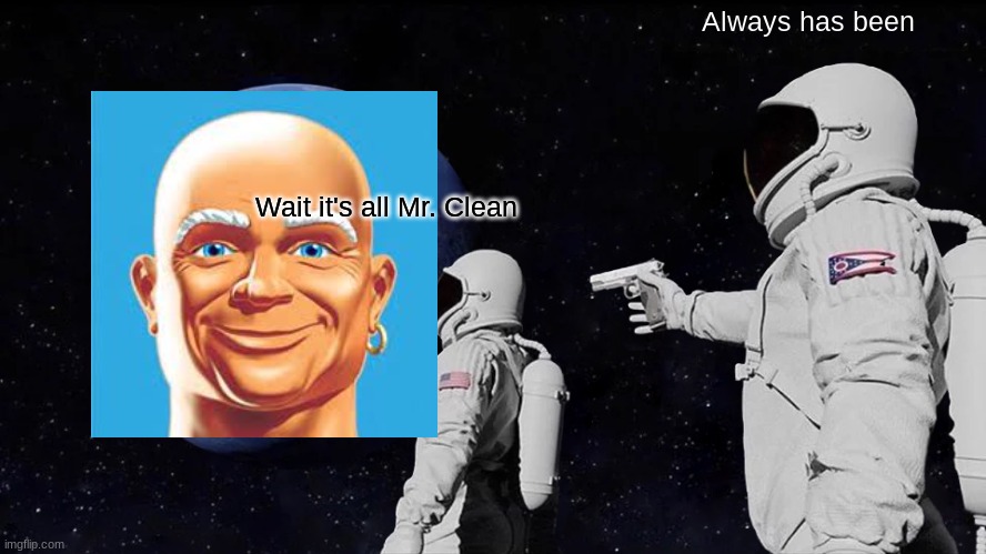 Mr Clean | Always has been; Wait it's all Mr. Clean | image tagged in memes,always has been | made w/ Imgflip meme maker