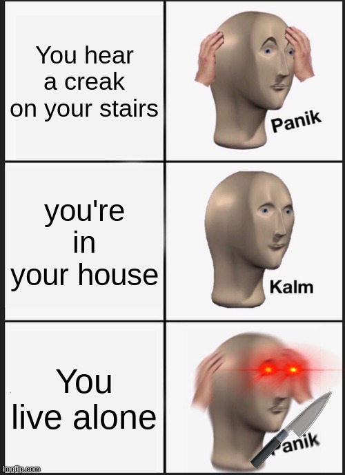 Remake of my meme | You hear a creak on your stairs; you're in your house; You live alone | image tagged in memes,panik kalm panik | made w/ Imgflip meme maker