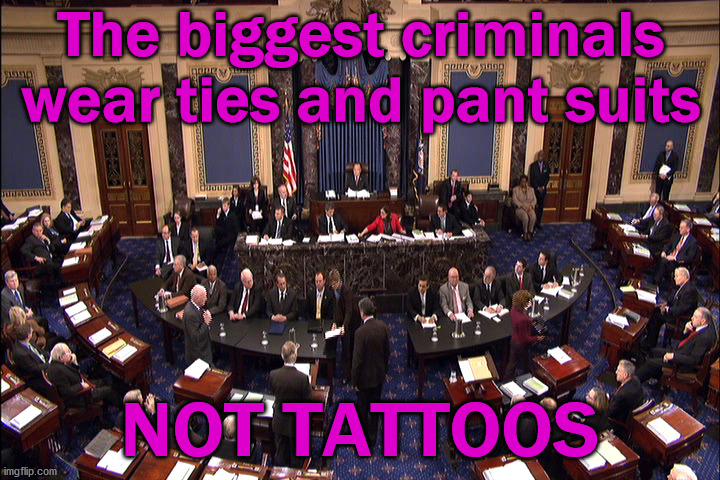 Senate floor | The biggest criminals wear ties and pant suits; NOT TATTOOS | image tagged in senate floor,political meme | made w/ Imgflip meme maker