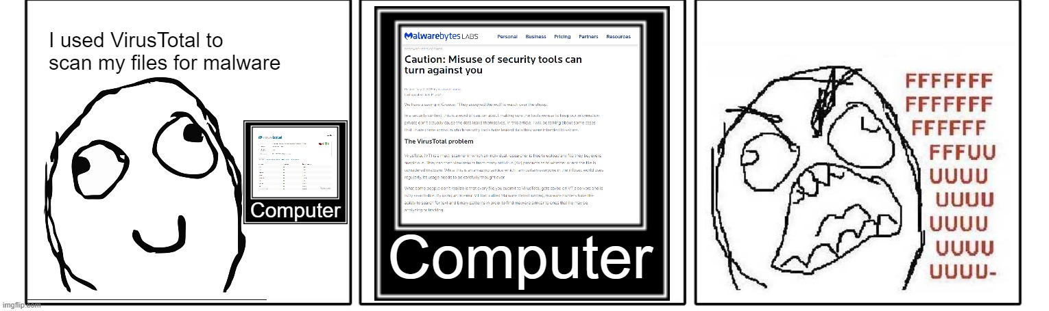 check out https://www.change.org/p/stop-virustotal-leaks if you want to fix this. | I used VirusTotal to scan my files for malware; Computer; Computer | image tagged in 1x3 comic panel blank,virustotal,privacy,petition | made w/ Imgflip meme maker