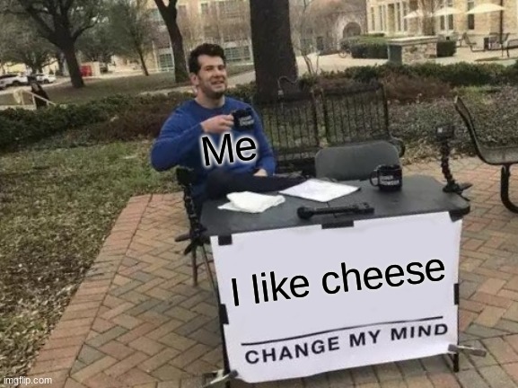 Cheese | Me; I like cheese | image tagged in memes,change my mind | made w/ Imgflip meme maker