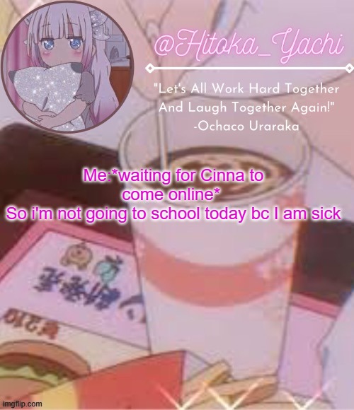 Yachi's temp | Me:*waiting for Cinna to come online* 
So i'm not going to school today bc I am sick | image tagged in yachi's temp | made w/ Imgflip meme maker