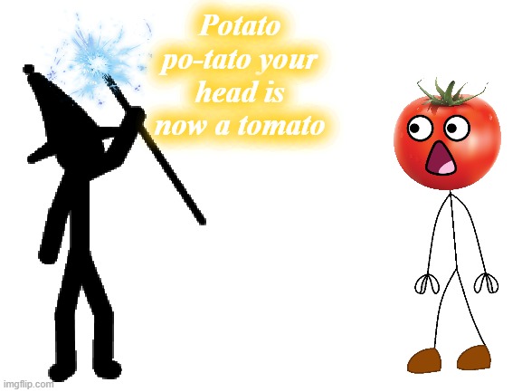 Bruh | Potato po-tato your head is now a tomato | image tagged in blank white template,certified bruh moment,you're a wizard harry,mercedes,cute animals | made w/ Imgflip meme maker