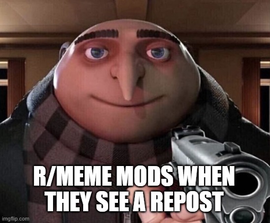 Gru Gun | R/MEME MODS WHEN THEY SEE A REPOST | image tagged in gru gun,yes | made w/ Imgflip meme maker