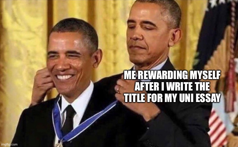 Study memes | ME REWARDING MYSELF AFTER I WRITE THE TITLE FOR MY UNI ESSAY | image tagged in obama medal,student,student life,university,studying,study | made w/ Imgflip meme maker