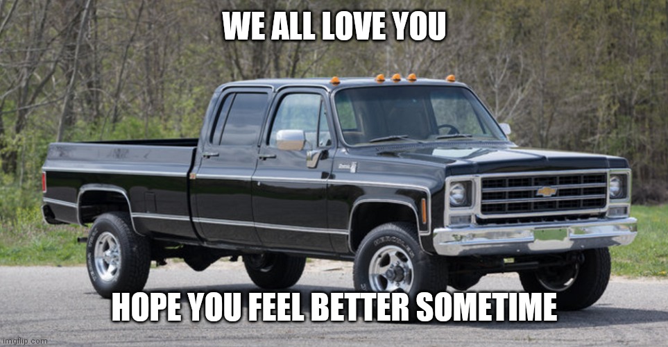 chevy squarebody | WE ALL LOVE YOU HOPE YOU FEEL BETTER SOMETIME | image tagged in chevy squarebody | made w/ Imgflip meme maker