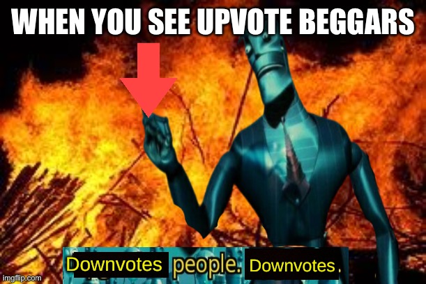 Downvotes people, downvotes. | WHEN YOU SEE UPVOTE BEGGARS | image tagged in downvotes people downvotes | made w/ Imgflip meme maker