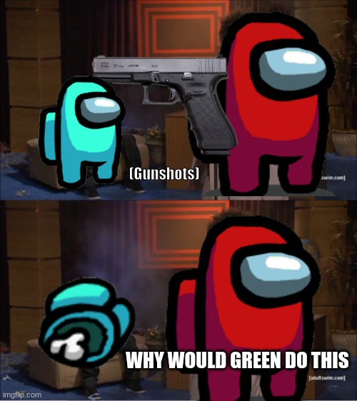 S.U.S. |  (Gunshots); WHY WOULD GREEN DO THIS | image tagged in memes,there is 1 imposter among us | made w/ Imgflip meme maker