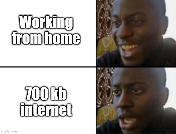 Working from home | Working from home; 700 kb internet | image tagged in oh yeah oh no | made w/ Imgflip meme maker