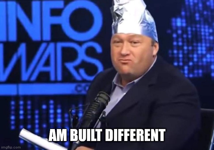 Am built different | AM BUILT DIFFERENT | image tagged in my tinfoil,am built different,conspiracy | made w/ Imgflip meme maker