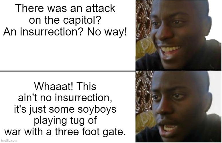 Disappointed Black Guy | There was an attack on the capitol? An insurrection? No way! Whaaat! This ain't no insurrection, it's just some soyboys playing tug of war w | image tagged in disappointed black guy | made w/ Imgflip meme maker