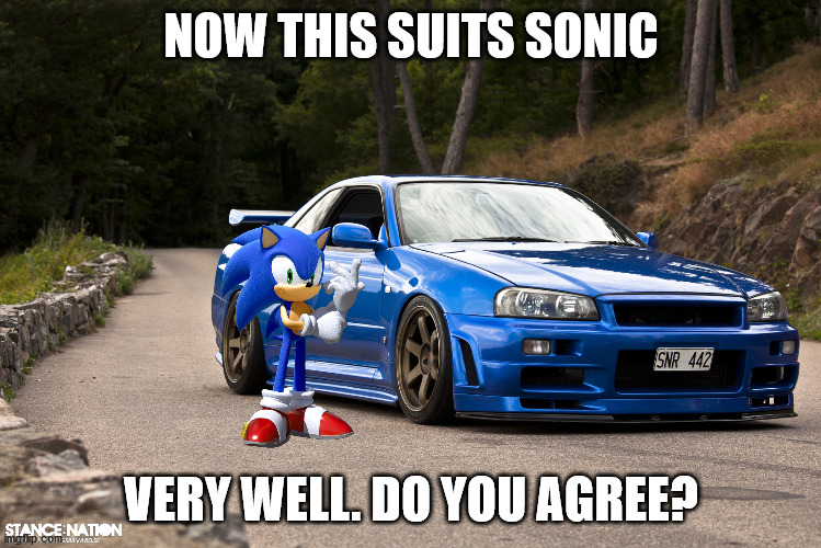 oh yeah:) | NOW THIS SUITS SONIC; VERY WELL. DO YOU AGREE? | image tagged in nissan r34,drifting | made w/ Imgflip meme maker