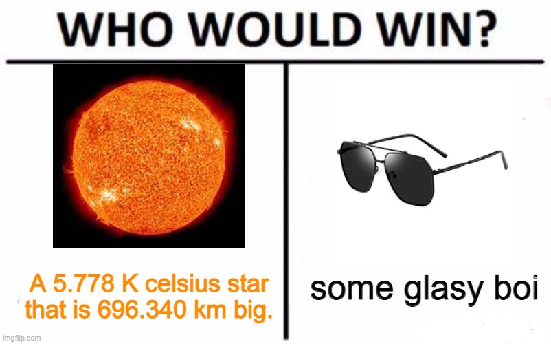 i got inspired from a meme that i posted in my dead account | some glasy boi; A 5.778 K celsius star that is 696.340 km big. | image tagged in memes,who would win,sun,sunglasses | made w/ Imgflip meme maker