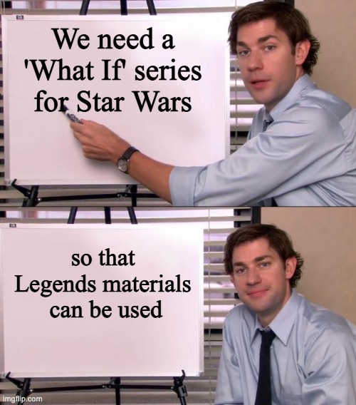 Jim Halpert Explains | We need a 'What If' series for Star Wars; so that Legends materials
 can be used | image tagged in jim halpert explains,star wars,memes | made w/ Imgflip meme maker