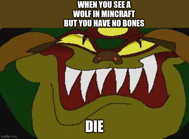 die ganon | WHEN YOU SEE A WOLF IN MINCRAFT BUT YOU HAVE NO BONES; DIE | image tagged in die ganon | made w/ Imgflip meme maker