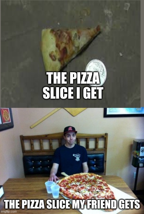 THE PIZZA SLICE I GET; THE PIZZA SLICE MY FRIEND GETS | image tagged in pizza slice | made w/ Imgflip meme maker
