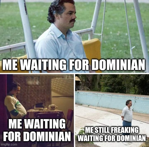 two years later | ME WAITING FOR DOMINIAN; ME WAITING FOR DOMINIAN; ME STILL FREAKING WAITING FOR DOMINIAN | image tagged in memes,sad pablo escobar | made w/ Imgflip meme maker