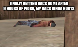 dead | FINALLY GETTING BACK HOME AFTER 9 HOURS OF WORK, MY BACK KINDA HURTS | image tagged in dead | made w/ Imgflip meme maker