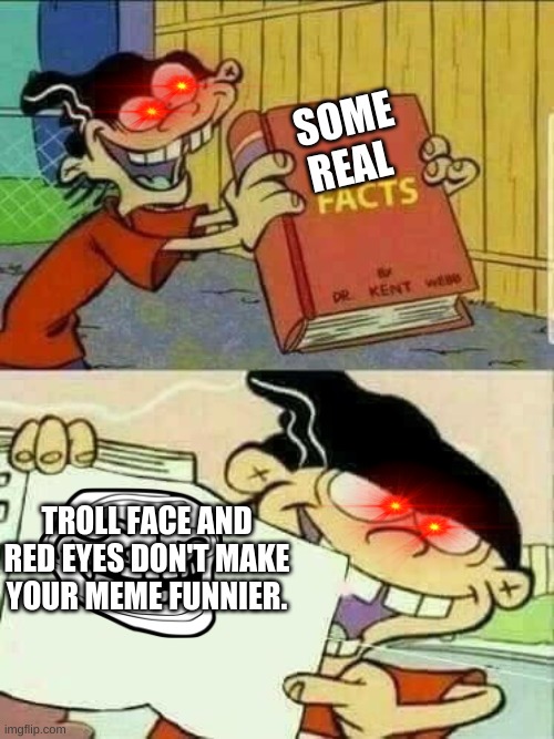 Why your memes aren't funny. | SOME REAL; TROLL FACE AND RED EYES DON'T MAKE YOUR MEME FUNNIER. | image tagged in eddboys,facts | made w/ Imgflip meme maker