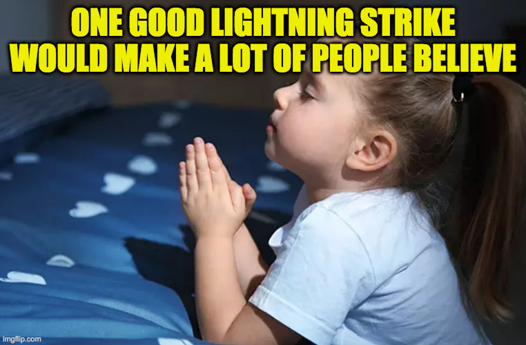 child praying | ONE GOOD LIGHTNING STRIKE WOULD MAKE A LOT OF PEOPLE BELIEVE | image tagged in child praying | made w/ Imgflip meme maker