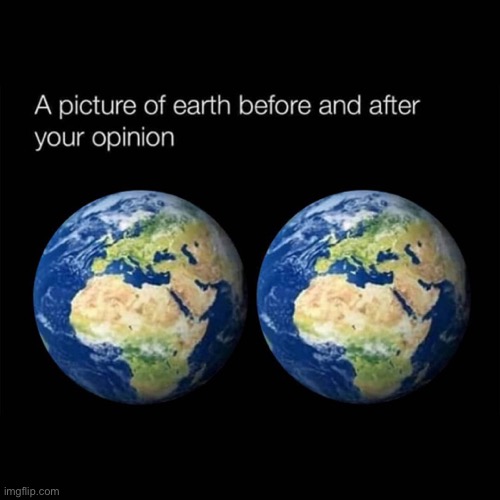 A picture of the earth before and after your opinion | image tagged in a picture of the earth before and after your opinion | made w/ Imgflip meme maker