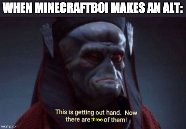 This is getting out of hand | WHEN MINECRAFTBOI MAKES AN ALT:; three | image tagged in this is getting out of hand | made w/ Imgflip meme maker