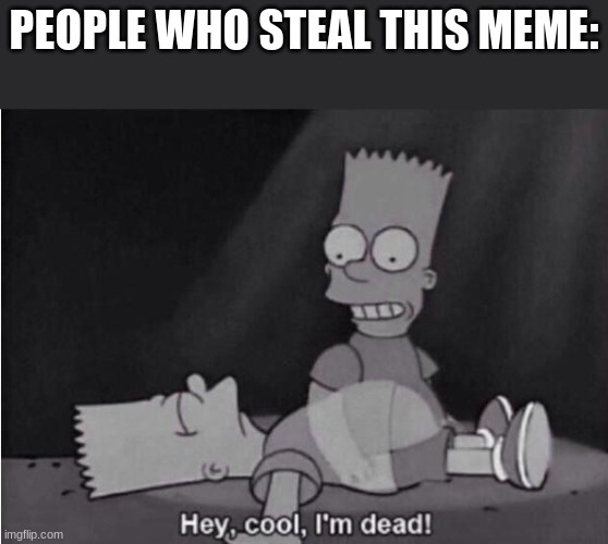 if you steal this meme you suffer the death penalty | PEOPLE WHO STEAL THIS MEME: | image tagged in hey cool i'm dead | made w/ Imgflip meme maker