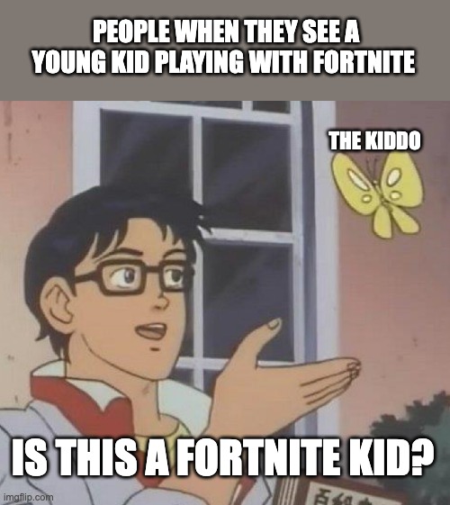 suiiiiiii | PEOPLE WHEN THEY SEE A YOUNG KID PLAYING WITH FORTNITE; THE KIDDO; IS THIS A FORTNITE KID? | image tagged in memes,is this a pigeon | made w/ Imgflip meme maker