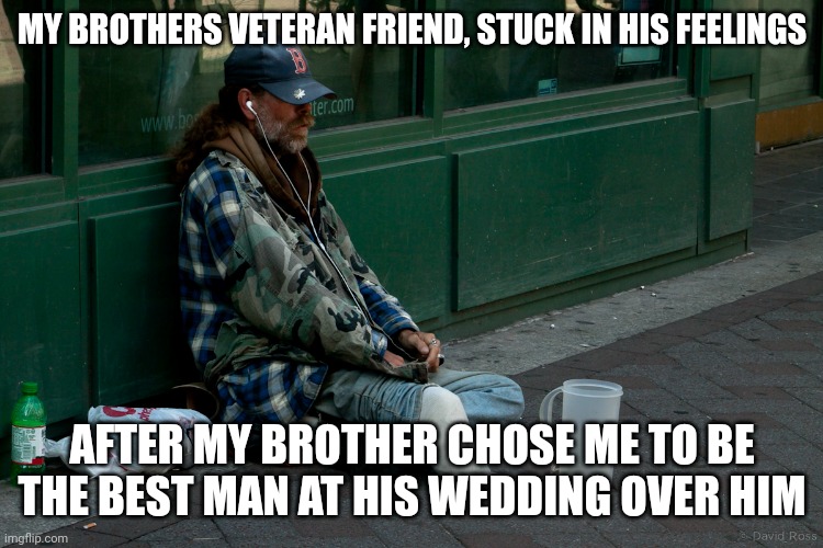 Looks like you ain't got a leg to stand on, Tony | MY BROTHERS VETERAN FRIEND, STUCK IN HIS FEELINGS; AFTER MY BROTHER CHOSE ME TO BE THE BEST MAN AT HIS WEDDING OVER HIM | image tagged in army veteran homeless usa amputee,haha,royal wedding,wedding,cry baby | made w/ Imgflip meme maker