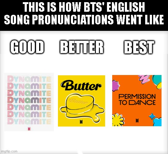 BTS meme | THIS IS HOW BTS' ENGLISH SONG PRONUNCIATIONS WENT LIKE; BEST; BETTER; GOOD | image tagged in memes | made w/ Imgflip meme maker