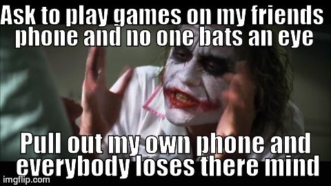 And everybody loses their minds Meme | Ask to play games on my friends phone and no one bats an eye Pull out my own phone and everybody loses there mind | image tagged in memes,and everybody loses their minds | made w/ Imgflip meme maker