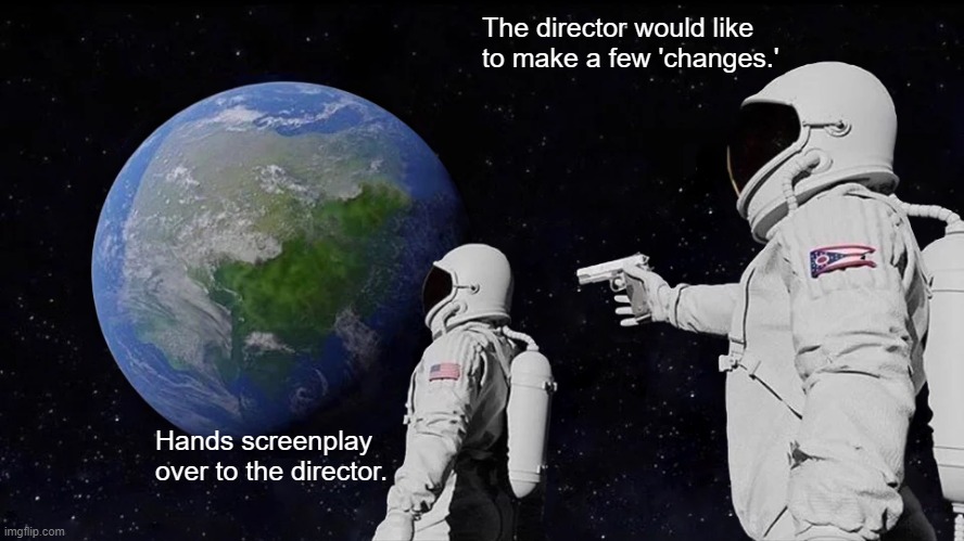 Don't be a screenwriter | The director would like to make a few 'changes.'; Hands screenplay over to the director. | image tagged in memes,always has been,memes | made w/ Imgflip meme maker