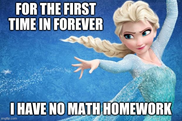 Frozen | FOR THE FIRST TIME IN FOREVER; I HAVE NO MATH HOMEWORK | image tagged in frozen | made w/ Imgflip meme maker