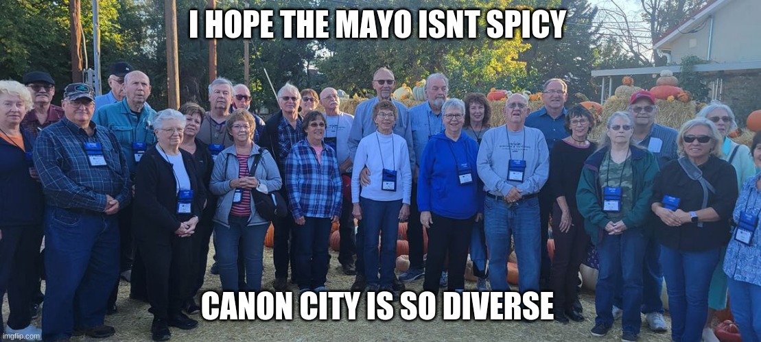 canon city sucks | I HOPE THE MAYO ISNT SPICY; CANON CITY IS SO DIVERSE | image tagged in white people | made w/ Imgflip meme maker